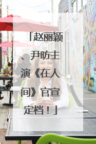 赵丽颖、尹昉主演《在人间》官宣定档！